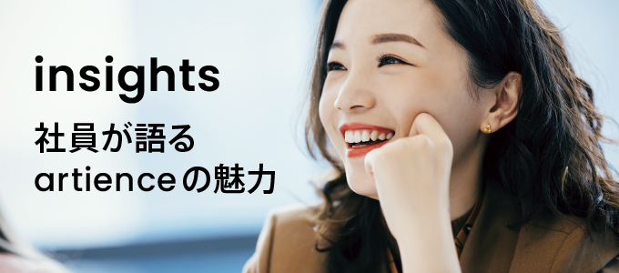 insights 社員が語るartienceの魅力