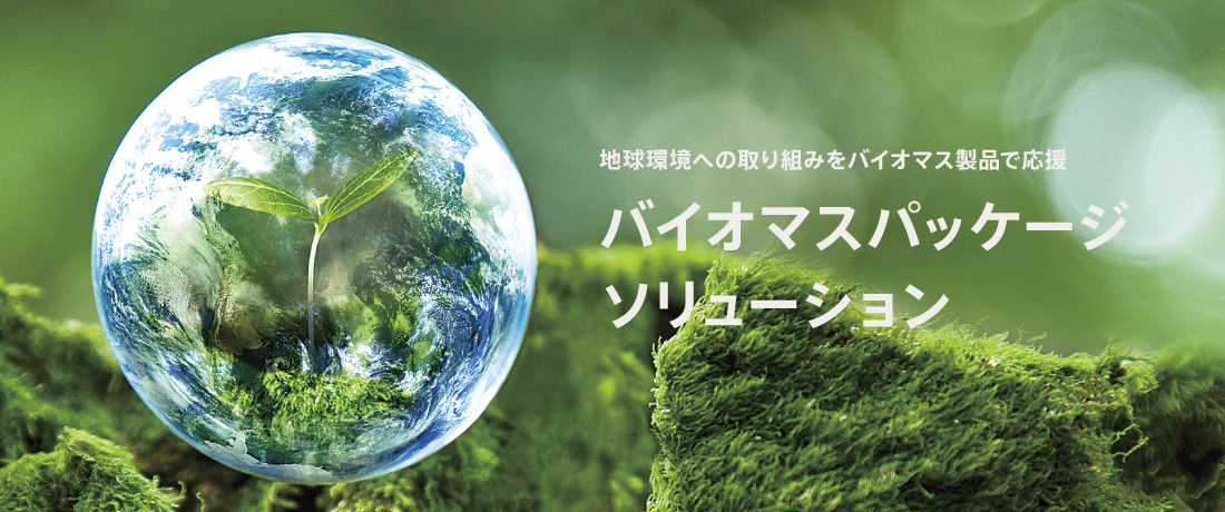 地球環境への取り組みをバイオマス製品で応援　バイオマスパッケージソリューション